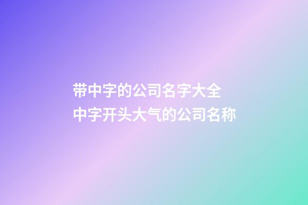 带中字的公司名字大全 中字开头大气的公司名称